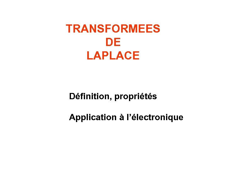 TRANSFORMEES DE LAPLACE Définition, propriétés Application à l’électronique 
