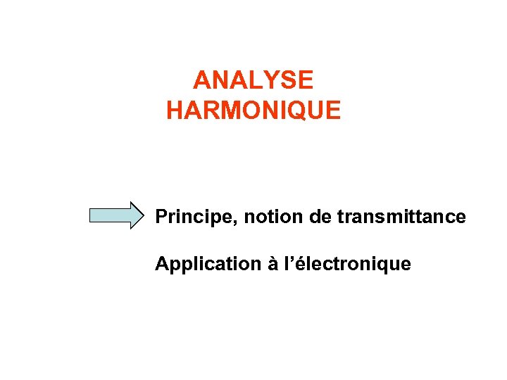 ANALYSE HARMONIQUE Principe, notion de transmittance Application à l’électronique 