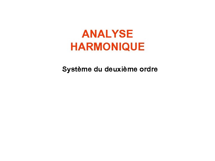 ANALYSE HARMONIQUE Système du deuxième ordre 