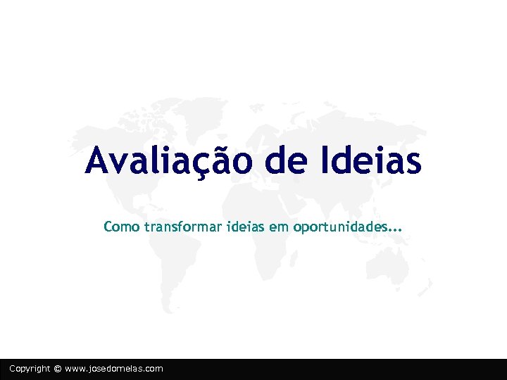 Avaliação de Ideias Como transformar ideias em oportunidades. . . Copyright © www. josedornelas.