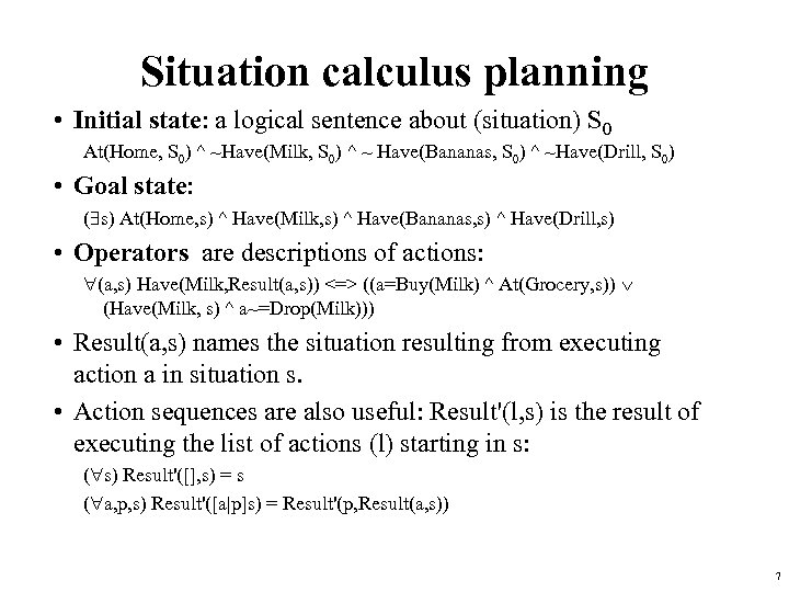 Situation calculus planning • Initial state: a logical sentence about (situation) S 0 At(Home,