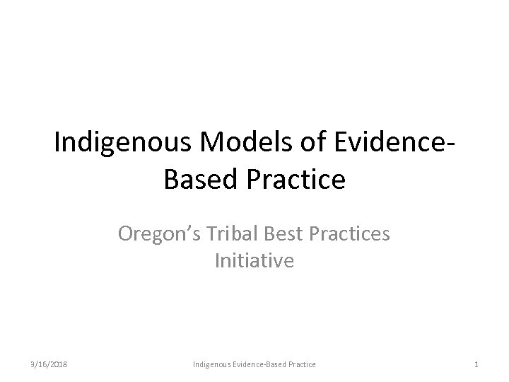 Indigenous Models of Evidence. Based Practice Oregon’s Tribal Best Practices Initiative 3/16/2018 Indigenous Evidence-Based