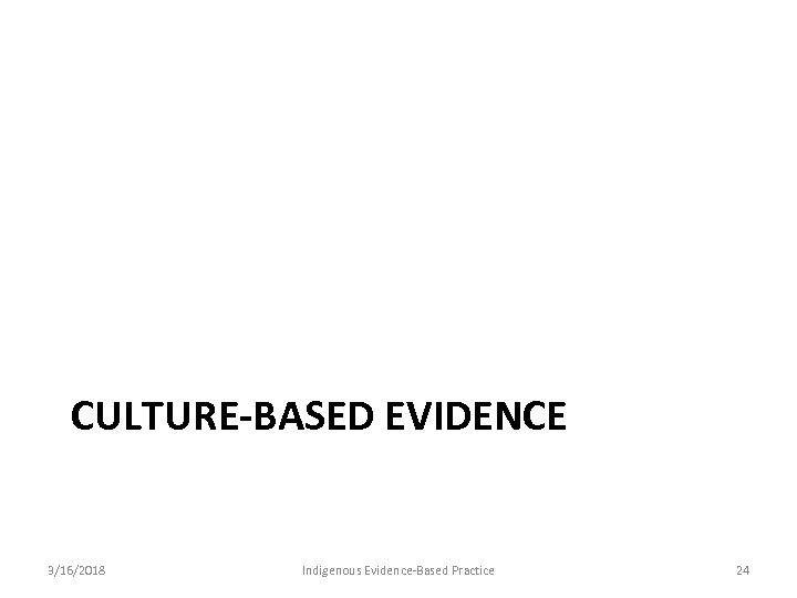 CULTURE-BASED EVIDENCE 3/16/2018 Indigenous Evidence-Based Practice 24 