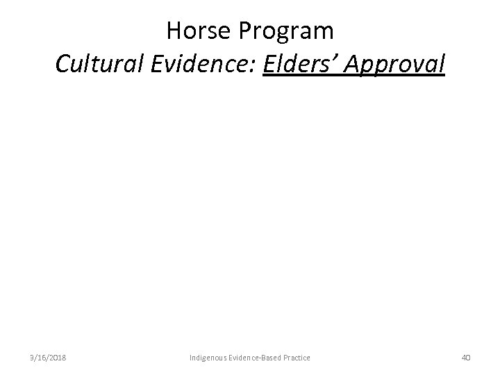 Horse Program Cultural Evidence: Elders’ Approval 3/16/2018 Indigenous Evidence-Based Practice 40 