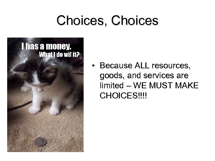 Choices, Choices • Because ALL resources, goods, and services are limited – WE MUST