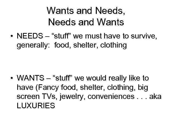 Wants and Needs, Needs and Wants • NEEDS – “stuff” we must have to