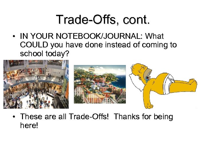 Trade-Offs, cont. • IN YOUR NOTEBOOK/JOURNAL: What COULD you have done instead of coming