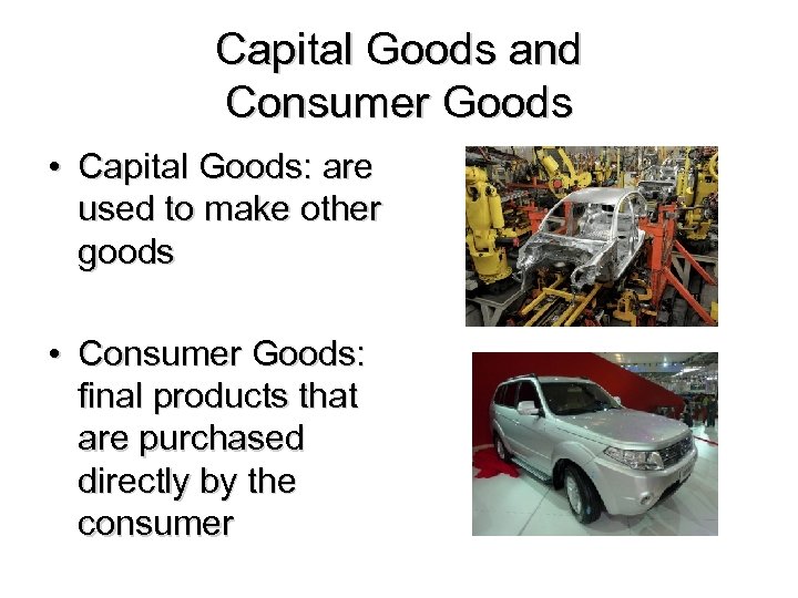 Capital Goods and Consumer Goods • Capital Goods: are used to make other goods