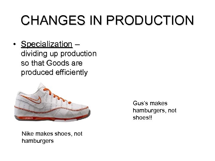 CHANGES IN PRODUCTION • Specialization – dividing up production so that Goods are produced