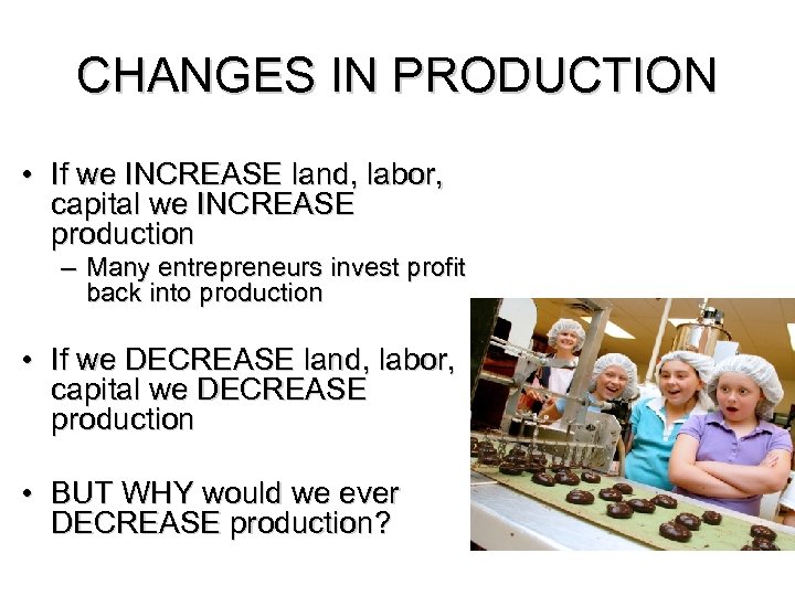 CHANGES IN PRODUCTION • If we INCREASE land, labor, capital we INCREASE production –