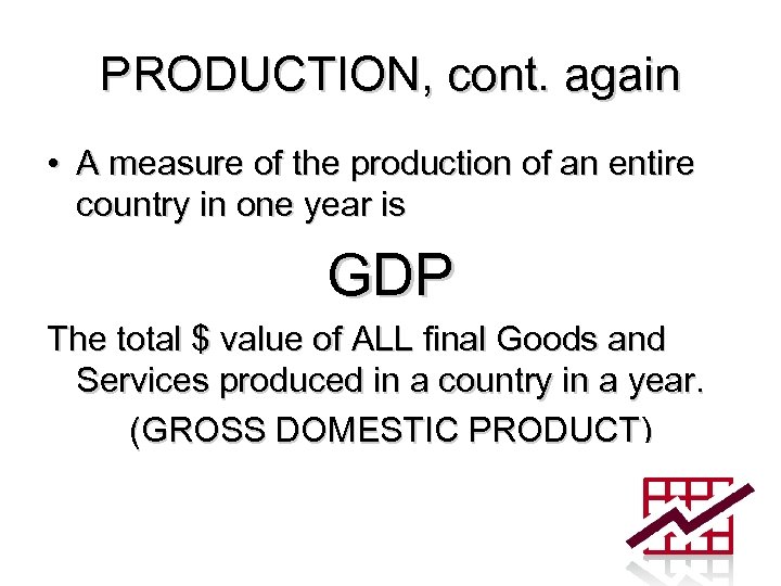 PRODUCTION, cont. again • A measure of the production of an entire country in