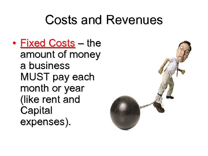 Costs and Revenues • Fixed Costs – the amount of money a business MUST