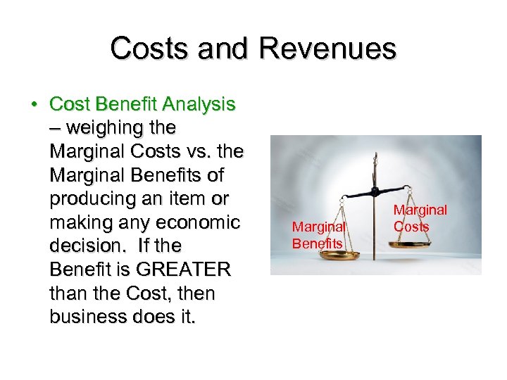 Costs and Revenues • Cost Benefit Analysis – weighing the Marginal Costs vs. the