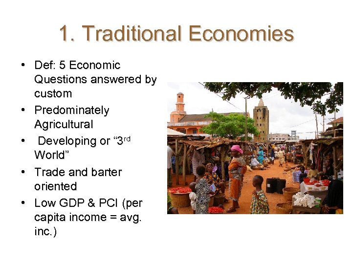 1. Traditional Economies • Def: 5 Economic Questions answered by custom • Predominately Agricultural
