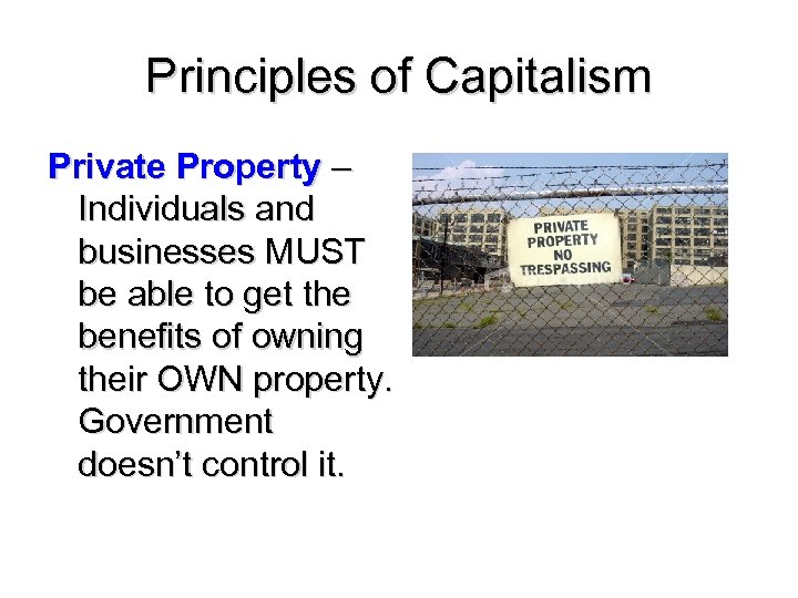 Principles of Capitalism Private Property – Individuals and businesses MUST be able to get