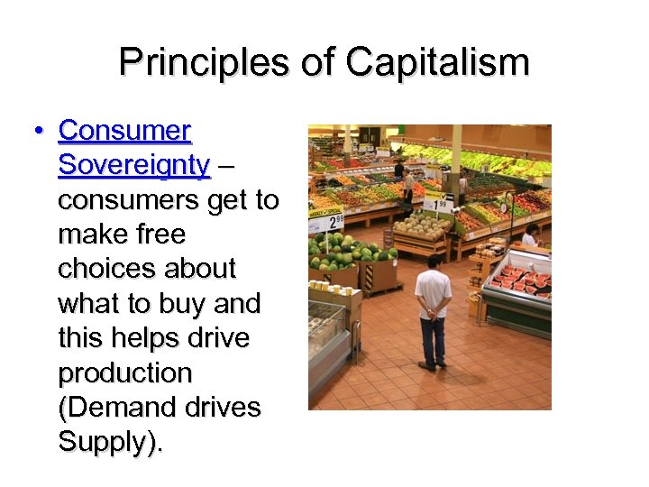 Principles of Capitalism • Consumer Sovereignty – consumers get to make free choices about
