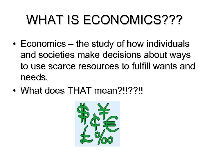 WHAT IS ECONOMICS? ? ? • Economics – the study of how individuals and