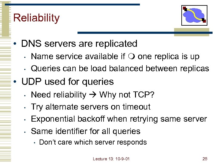 Reliability • DNS servers are replicated • • Name service available if one replica