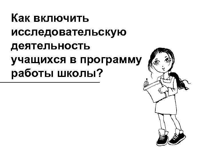 Как включить исследовательскую деятельность учащихся в программу работы школы? 