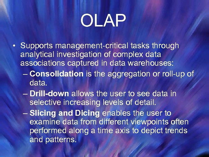 OLAP • Supports management-critical tasks through analytical investigation of complex data associations captured in