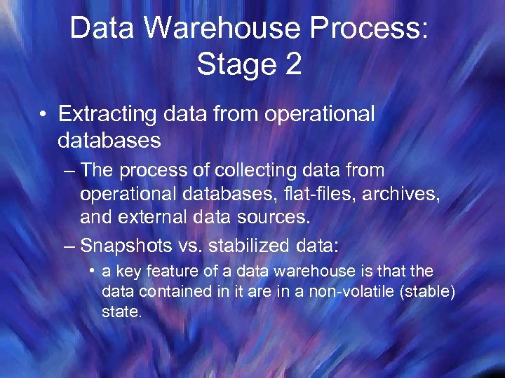 Data Warehouse Process: Stage 2 • Extracting data from operational databases – The process