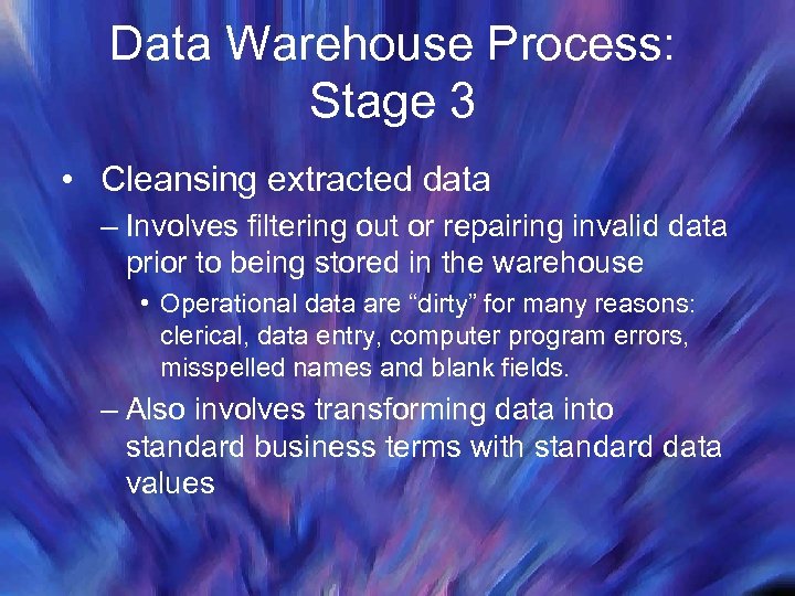 Data Warehouse Process: Stage 3 • Cleansing extracted data – Involves filtering out or