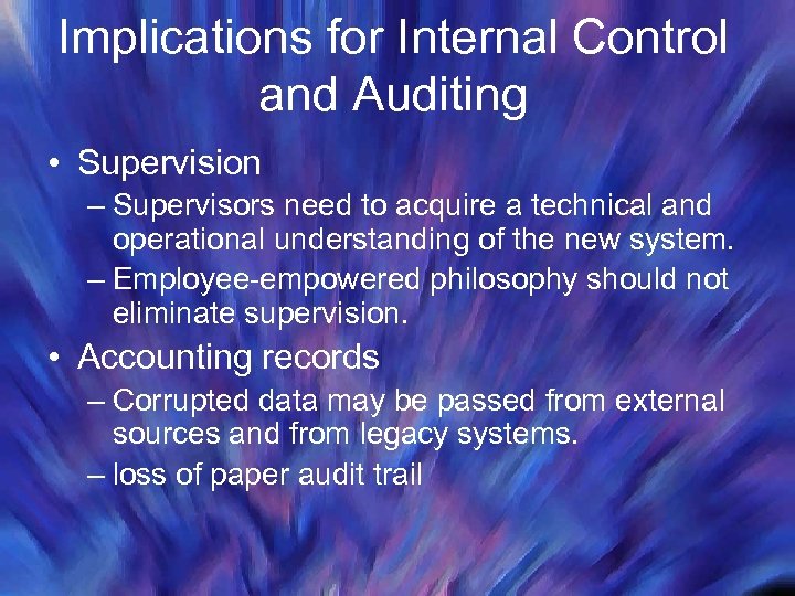 Implications for Internal Control and Auditing • Supervision – Supervisors need to acquire a