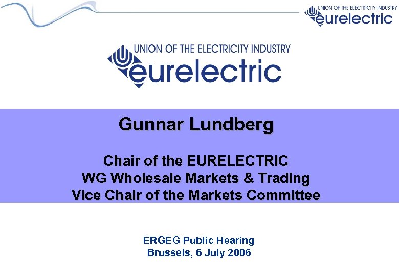 Gunnar Lundberg Chair of the EURELECTRIC WG Wholesale Markets & Trading Vice Chair of