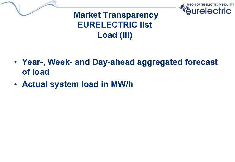 Market Transparency EURELECTRIC list Load (III) • Year-, Week- and Day-ahead aggregated forecast of