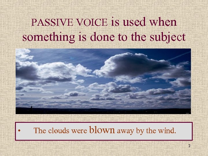 is used when something is done to the subject PASSIVE VOICE • The clouds