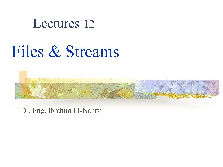  Lectures 12 Files & Streams Dr. Eng. Ibrahim El-Nahry 