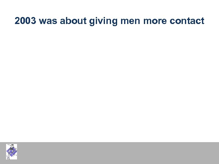 2003 was about giving men more contact 
