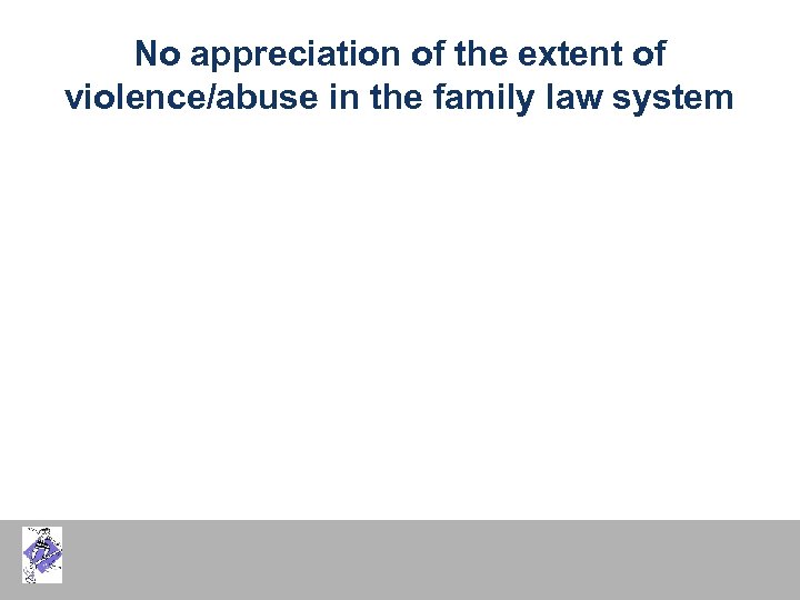 No appreciation of the extent of violence/abuse in the family law system 