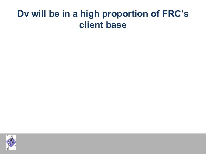 Dv will be in a high proportion of FRC’s client base 
