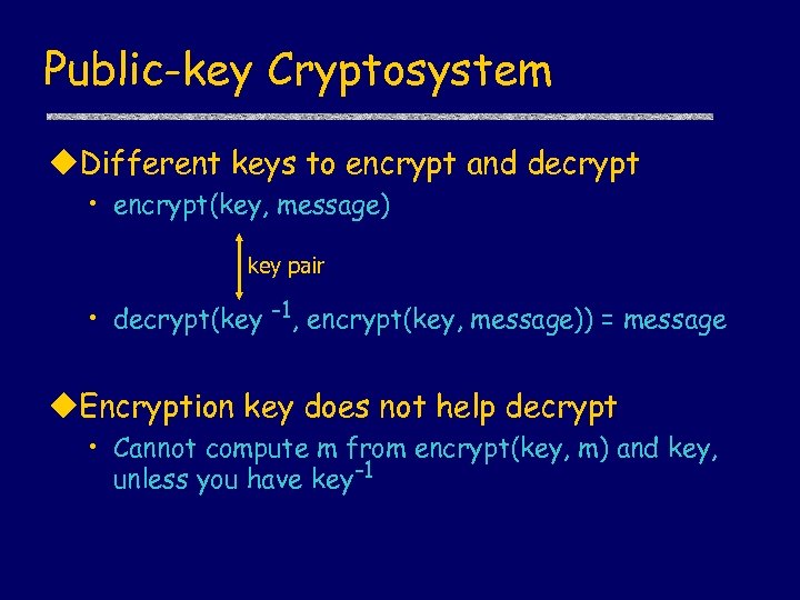 Public-key Cryptosystem u. Different keys to encrypt and decrypt • encrypt(key, message) key pair