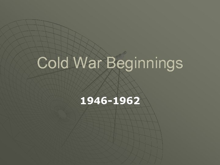 Cold War Beginnings 1946 -1962 