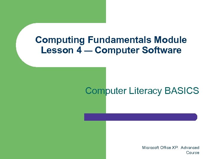 Computing Fundamentals Module Lesson 4 — Computer Software Computer Literacy BASICS Microsoft Office XP: