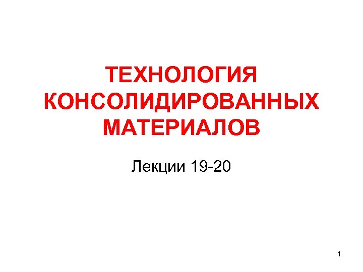 ТЕХНОЛОГИЯ КОНСОЛИДИРОВАННЫХ МАТЕРИАЛОВ Лекции 19 -20 1 