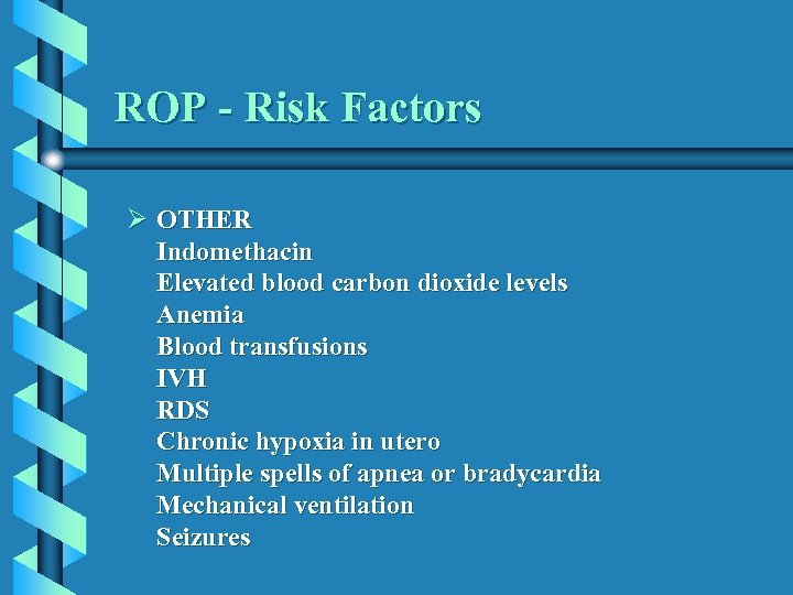 ROP - Risk Factors Ø OTHER Indomethacin Elevated blood carbon dioxide levels Anemia Blood
