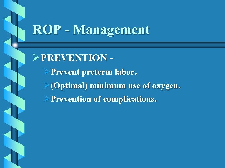 ROP - Management Ø PREVENTION ØPrevent preterm labor. Ø(Optimal) minimum use of oxygen. ØPrevention