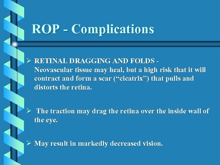 ROP - Complications Ø RETINAL DRAGGING AND FOLDS Neovascular tissue may heal, but a