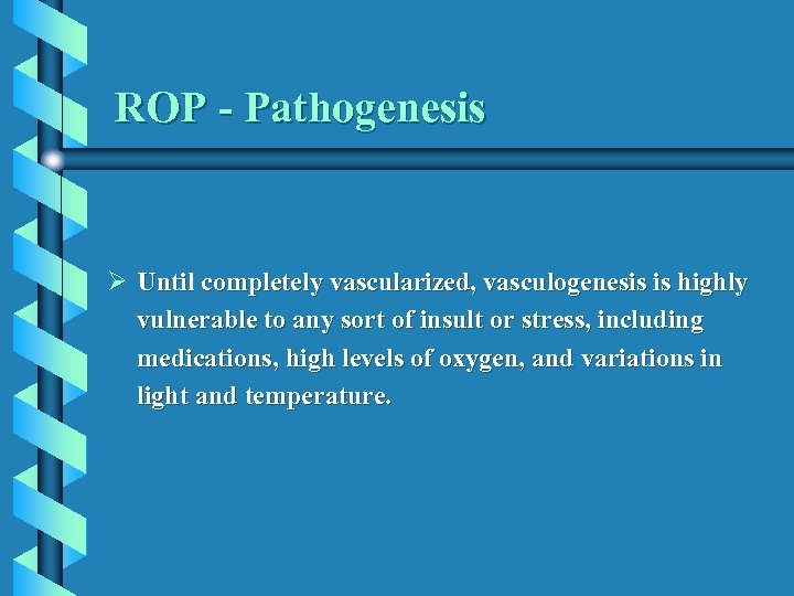 ROP - Pathogenesis Ø Until completely vascularized, vasculogenesis is highly vulnerable to any sort