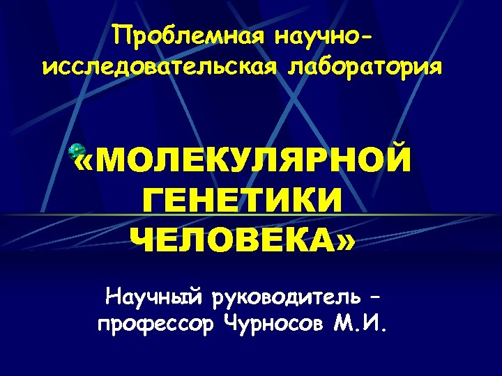 Проблемная научноисследовательская лаборатория «МОЛЕКУЛЯРНОЙ ГЕНЕТИКИ ЧЕЛОВЕКА» Научный руководитель – профессор Чурносов М. И. 