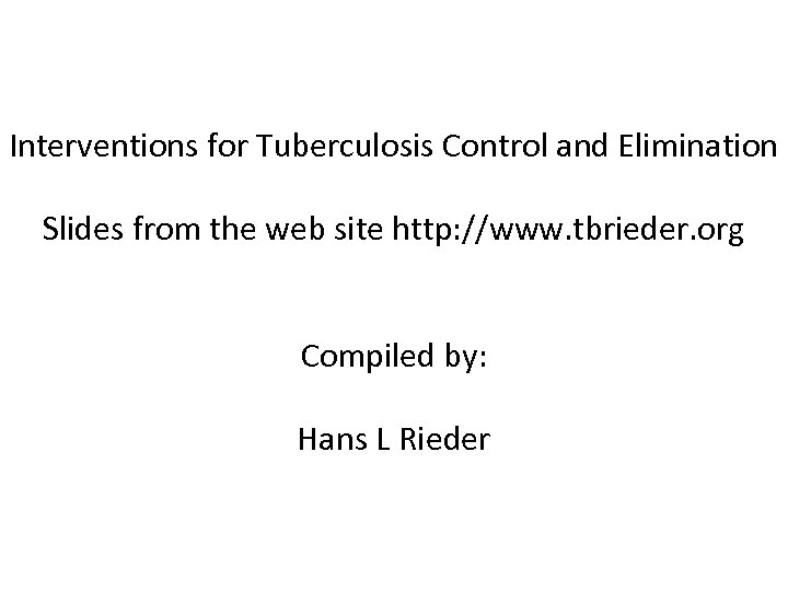 Interventions for Tuberculosis Control and Elimination Slides from the web site http: //www. tbrieder.