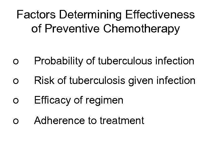 Factors Determining Effectiveness of Preventive Chemotherapy o Probability of tuberculous infection o Risk of