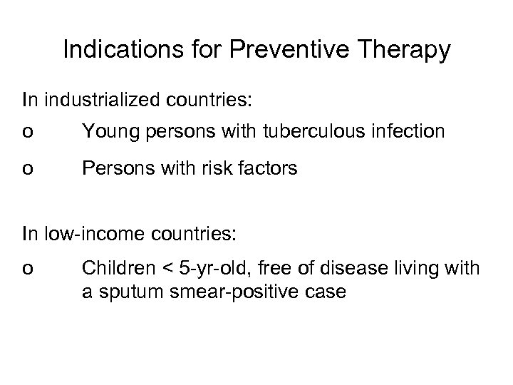 Indications for Preventive Therapy In industrialized countries: o Young persons with tuberculous infection o