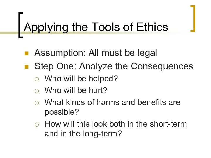 Applying the Tools of Ethics n n Assumption: All must be legal Step One: