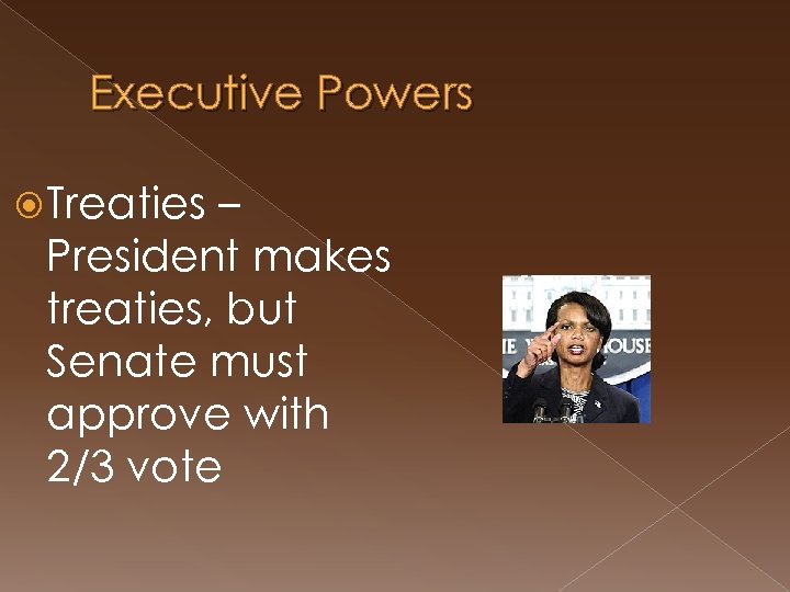 Executive Powers Treaties – President makes treaties, but Senate must approve with 2/3 vote