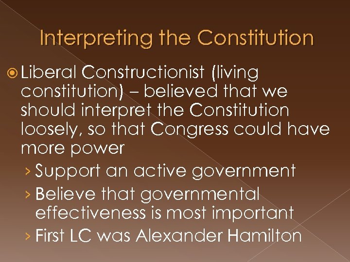 Interpreting the Constitution Liberal Constructionist (living constitution) – believed that we should interpret the