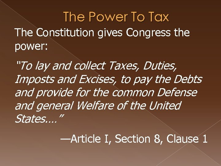 The Power To Tax The Constitution gives Congress the power: “To lay and collect